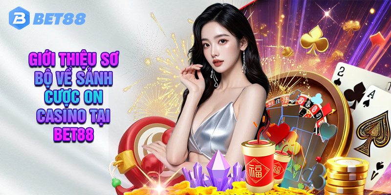 Giới Thiệu Sơ Bộ Về Sảnh Cược On Casino Tại Bet88