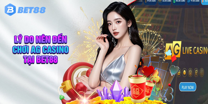 Lý Do Nên Đến Chơi AG Casino Tại Bet88
