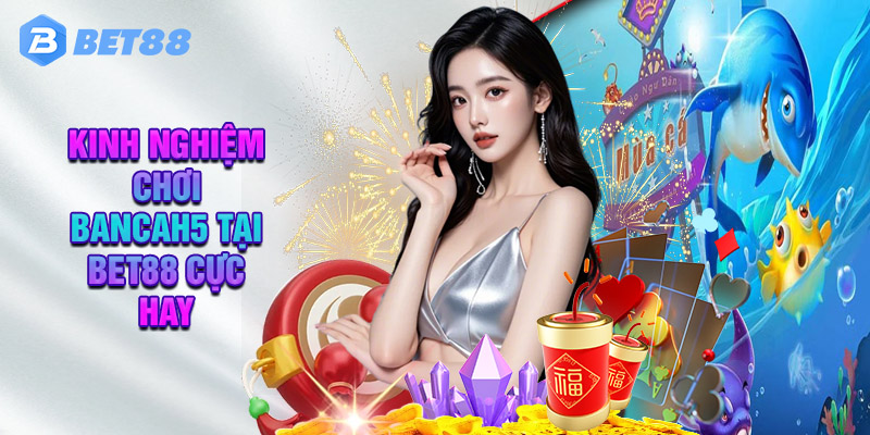 Bancah5 Tại Nhà Cái Bet88