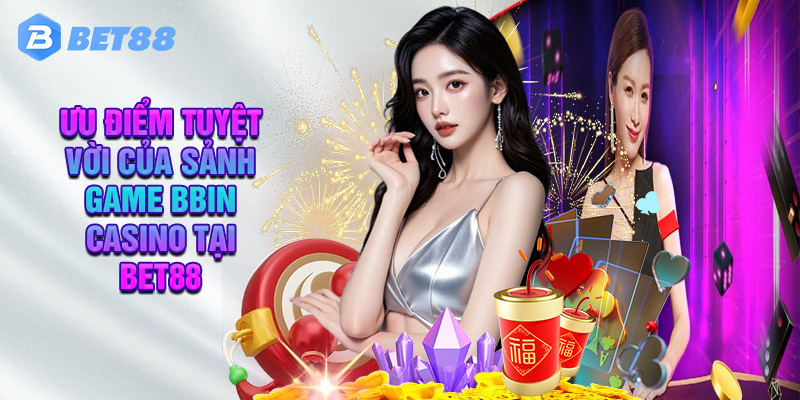 Đến BBin Casino Bet88 Thì Chơi Gì?