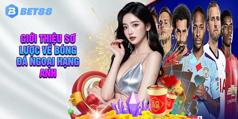 Bet88 Giới Thiệu Sơ Lược Về Bóng Đá Ngoại Hạng Anh