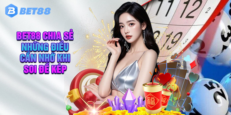 Bet88 Chia Sẻ Những Điều Cần Nhớ Khi Soi Đề Kép