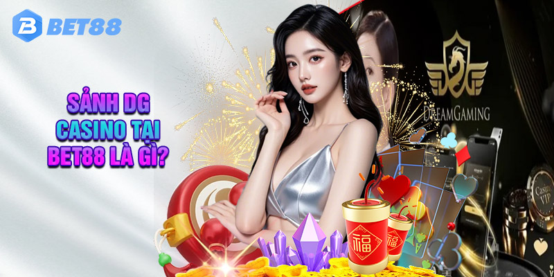 Sảnh DG Casino Tại Bet88 Là Gì?