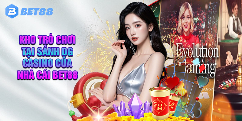Khám Phá Kho Trò Chơi Tại Sảnh DG Casino Của Nhà Cái Bet88