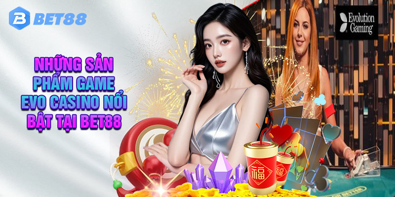 Tiết Lộ Những Sản Phẩm Game Evo Casino Nổi Bật Tại Bet88