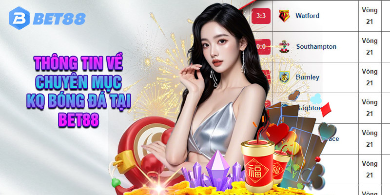 Tìm Hiểu Thông Tin Về Chuyên Mục Kq Bóng Đá Tại Bet88