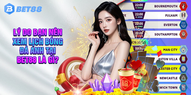 Lý Do Bạn Nên Xem Lịch Bóng Đá Anh Tại Bet88 Là Gì?