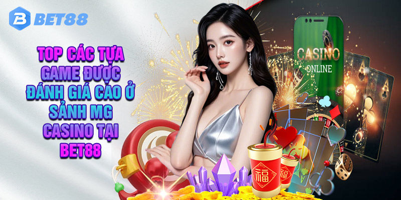 Đâu Là Những Điểm Thú Vị Và Ấn Tượng Tại Sảnh MG Casino Tại Bet88?