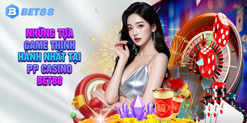 Những Lý Do Nên Tham Gia PP Casino Tại Bet88