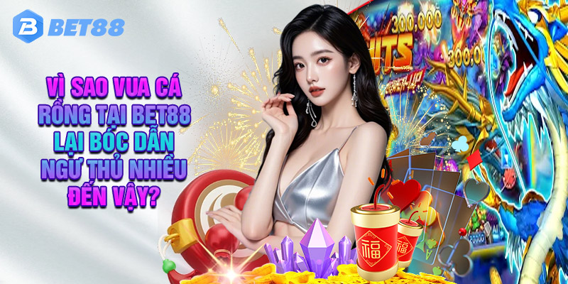 Bí Quyết Chơi Cược Hay Và Những Điểm Cần Lưu Ý Khi Săn Vua Cá Rồng Tại Bet88