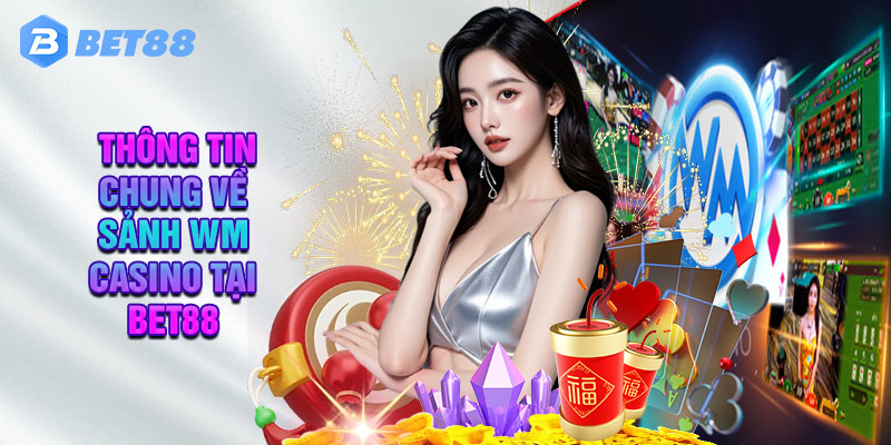 Giới Thiệu Thông Tin Chung Về Sảnh WM Casino Tại Bet88
