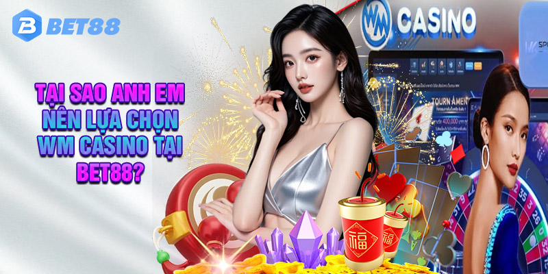 Tại Sao Anh Em Nên Lựa Chọn WM Casino Tại Bet88?