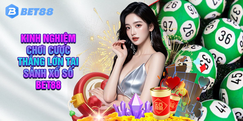 Kinh Nghiệm Chơi Cược Thắng Lớn Tại Sảnh Xổ Số Bet88