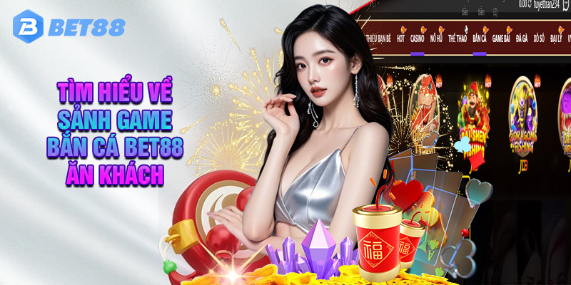 Tìm Hiểu Về Sảnh Game Bắn Cá Bet88 Ăn Khách