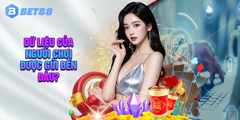 Dữ Liệu Của Người Chơi Được Gửi Đến Đâu?
