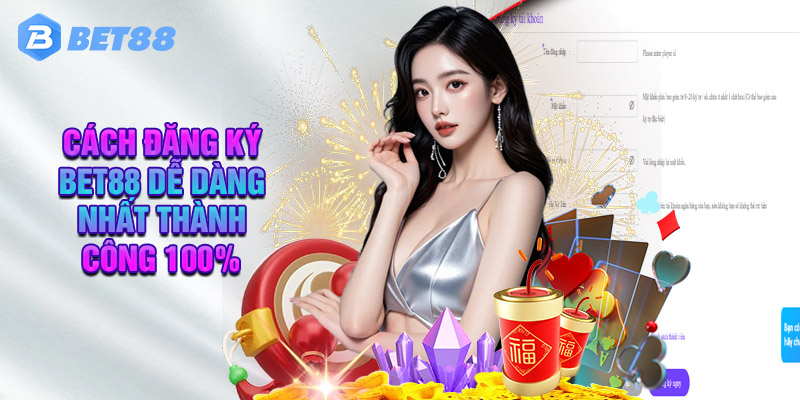 Cách Đăng Ký BET88 Dễ Dàng Nhất Thành Công 100%