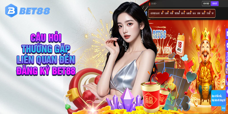 Câu Hỏi Thường Gặp Liên Quan Đến Đăng Ký BET88