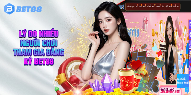 Lý Do Nhiều Người Chơi Tham Gia Đăng Ký BET88