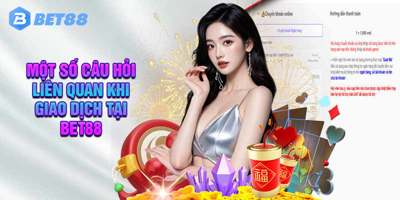 Một Số Câu Hỏi Liên Quan Khi Giao Dịch Tại Bet88