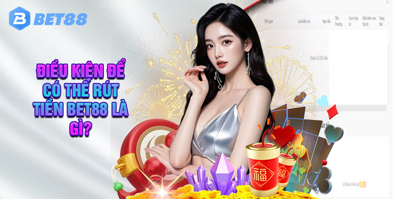 Điều Kiện Để Có Thể Rút Tiền BET88 Là GÌ?