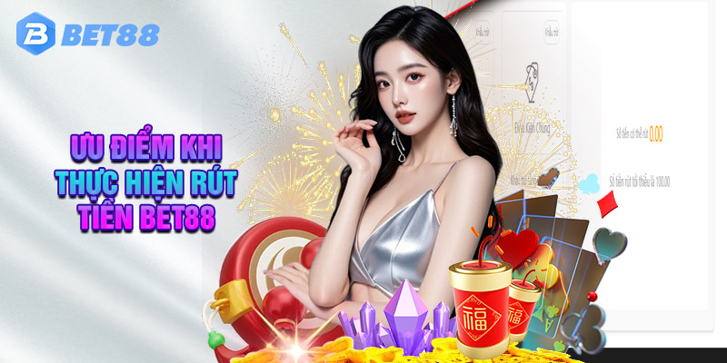 Ưu Điểm Khi Thực Hiện Rút Tiền BET88