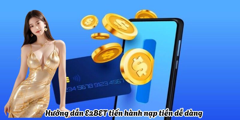 Hướng dẫn E2BET tiến hành nạp tiền dễ dàng